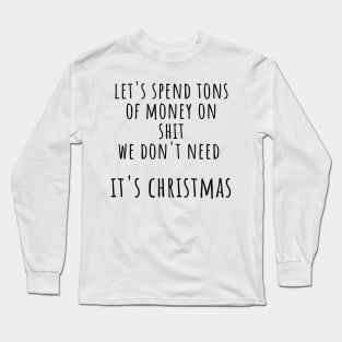 Christmas Humor. Rude, Offensive, Inappropriate Christmas Design. Let's Spend Tons Of Money On Shit We Don't Need, Its Christmas. Black Long Sleeve T-Shirt